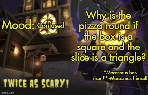 Benjamin's Scream Fortress temp for spooky month | Why is the pizza round if the box is a square and the slice is a triangle? Confused | image tagged in benjamin's scream fortress temp for spooky month | made w/ Imgflip meme maker