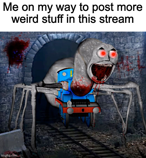 Me on my way to post more weird stuff in this stream | made w/ Imgflip meme maker