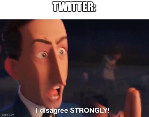 I disagree STRONGLY! | TWITTER: | image tagged in i disagree strongly | made w/ Imgflip meme maker