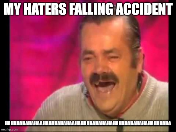 haters falling accident. my haters is ratio | MY HATERS FALLING ACCIDENT; HAHAHAHAHAHAAHAHAHAHAHAAHAHAAHAHAHAHAHAHAHAHAHAHAHAHAHAHA | image tagged in spanish guy laughing | made w/ Imgflip meme maker