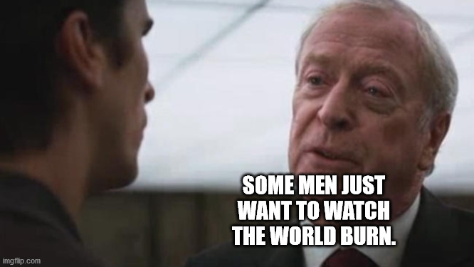 Some mean just want to watch the world burn Alfred Batman  | SOME MEN JUST WANT TO WATCH THE WORLD BURN. | image tagged in some mean just want to watch the world burn alfred batman | made w/ Imgflip meme maker