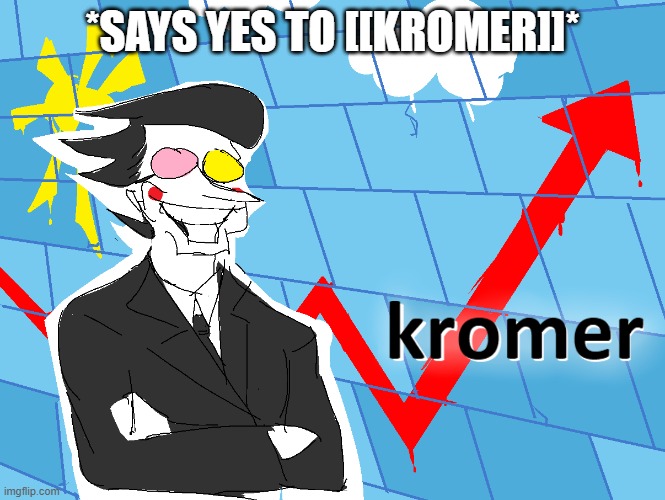 Kromer | *SAYS YES TO [[KROMER]]* | image tagged in kromer | made w/ Imgflip meme maker