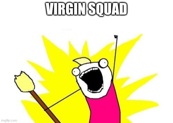 X All The Y Meme | VIRGIN SQUAD | image tagged in memes,x all the y | made w/ Imgflip meme maker