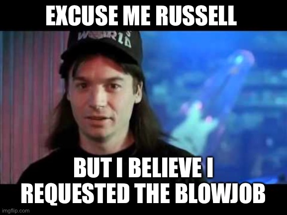 Wayne's world  | EXCUSE ME RUSSELL; BUT I BELIEVE I REQUESTED THE BLOWJOB | image tagged in wayne's world | made w/ Imgflip meme maker
