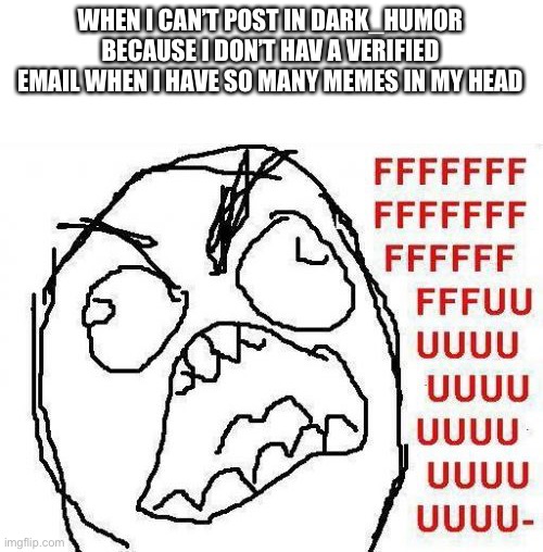 Sh** |  WHEN I CAN’T POST IN DARK_HUMOR BECAUSE I DON’T HAV A VERIFIED EMAIL WHEN I HAVE SO MANY MEMES IN MY HEAD | image tagged in memes,fffffffuuuuuuuuuuuu | made w/ Imgflip meme maker