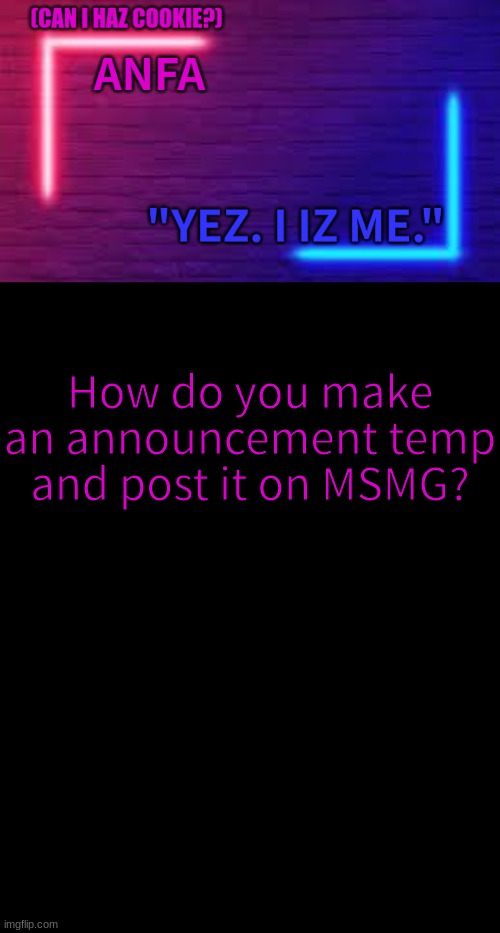 ANFA | How do you make an announcement temp and post it on MSMG? | image tagged in anfa | made w/ Imgflip meme maker