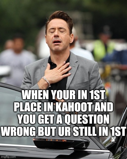 Happens all the time to me! | WHEN YOUR IN 1ST PLACE IN KAHOOT AND YOU GET A QUESTION WRONG BUT UR STILL IN 1ST | image tagged in relief,kahoot | made w/ Imgflip meme maker