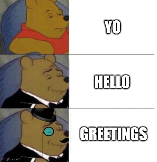 Tuxedo Winnie the Pooh (3 panel) | YO; HELLO; GREETINGS | image tagged in tuxedo winnie the pooh 3 panel | made w/ Imgflip meme maker