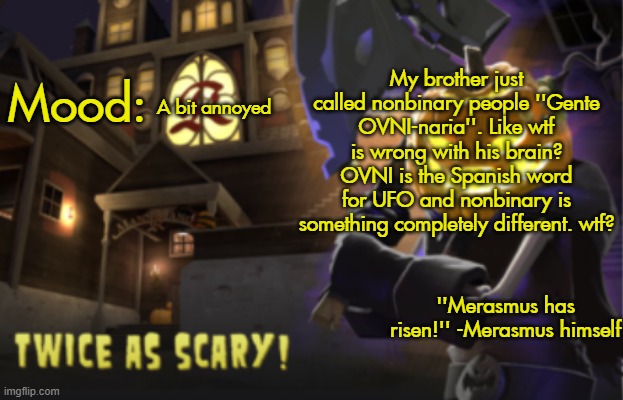 He's 25. | My brother just called nonbinary people ''Gente OVNI-naria''. Like wtf is wrong with his brain? OVNI is the Spanish word for UFO and nonbinary is something completely different. wtf? A bit annoyed | image tagged in benjamin's scream fortress temp for spooky month | made w/ Imgflip meme maker