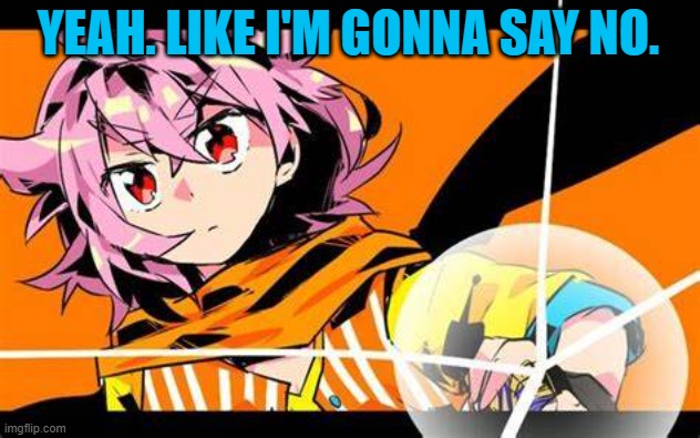 Akira Yamatoga | YEAH. LIKE I'M GONNA SAY NO. | image tagged in akira yamatoga | made w/ Imgflip meme maker