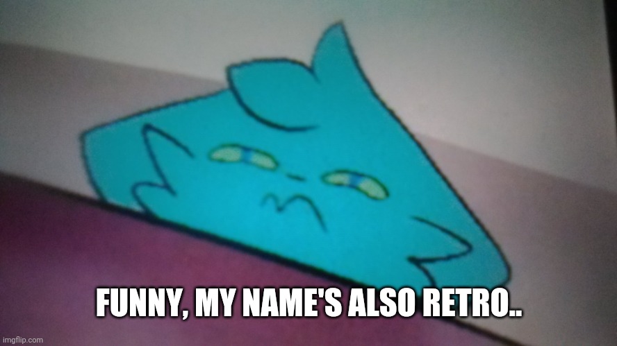 RetroFurry concerned | FUNNY, MY NAME'S ALSO RETRO.. | image tagged in retrofurry concerned | made w/ Imgflip meme maker
