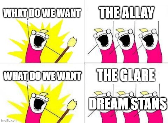 dream is gonna ruin everything | WHAT DO WE WANT; THE ALLAY; THE GLARE; WHAT DO WE WANT; DREAM STANS | image tagged in memes,what do we want | made w/ Imgflip meme maker