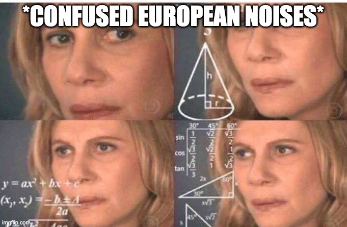 Math lady/Confused lady | *CONFUSED EUROPEAN NOISES* | image tagged in math lady/confused lady | made w/ Imgflip meme maker
