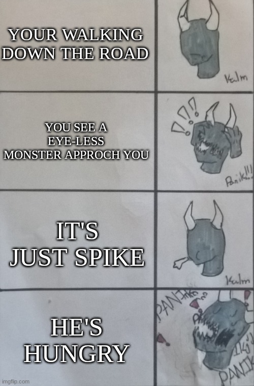 Kalm,Panik Spike | YOUR WALKING DOWN THE ROAD; YOU SEE A EYE-LESS MONSTER APPROCH YOU; IT'S JUST SPIKE; HE'S HUNGRY | image tagged in kalm panik spike | made w/ Imgflip meme maker