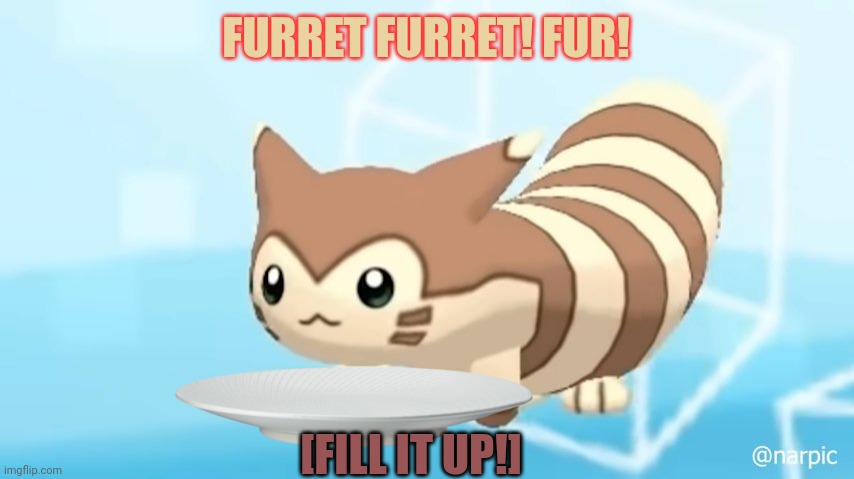 Furret Walcc | FURRET FURRET! FUR! [FILL IT UP!] | image tagged in furret walcc | made w/ Imgflip meme maker