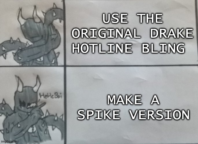HeHeboi | USE THE ORIGINAL DRAKE HOTLINE BLING; MAKE A SPIKE VERSION | image tagged in spike hotline bling | made w/ Imgflip meme maker