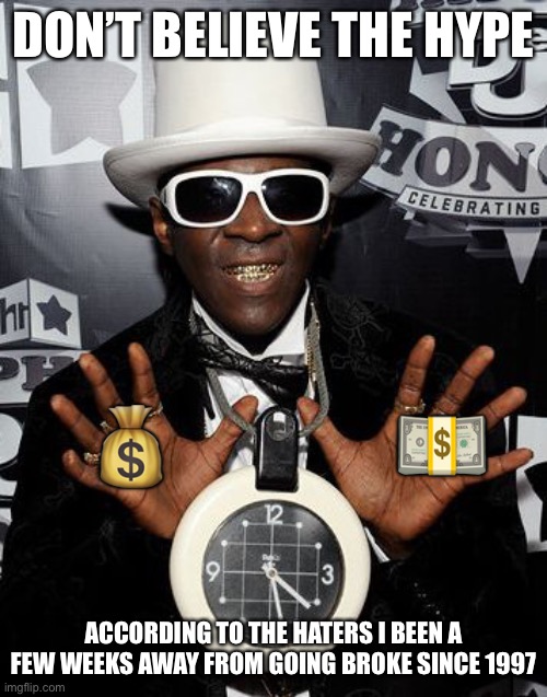 Flava Flav | DON’T BELIEVE THE HYPE; 💰              💵; ACCORDING TO THE HATERS I BEEN A FEW WEEKS AWAY FROM GOING BROKE SINCE 1997 | image tagged in flava flav | made w/ Imgflip meme maker