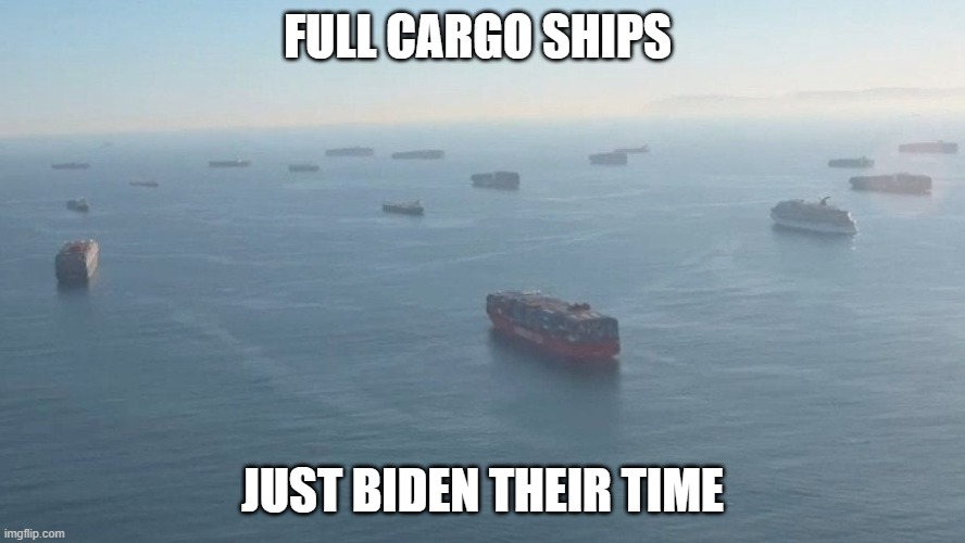 Full cargo ships just Biden their time | FULL CARGO SHIPS; JUST BIDEN THEIR TIME | image tagged in joe biden,joe biden worries | made w/ Imgflip meme maker
