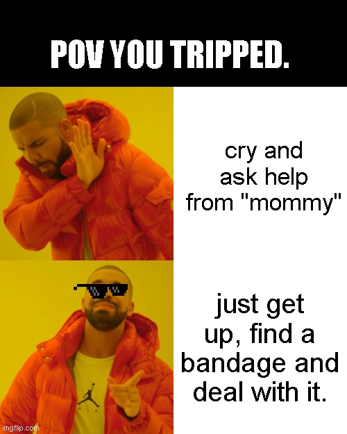 Drake Hotline Bling Meme | cry and ask help from "mommy" just get up, find a bandage and deal with it. POV YOU TRIPPED. | image tagged in memes,drake hotline bling | made w/ Imgflip meme maker