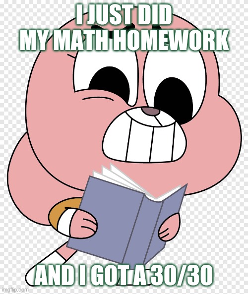 I JUST DID MY MATH HOMEWORK; AND I GOT A 30/30 | image tagged in funny | made w/ Imgflip meme maker