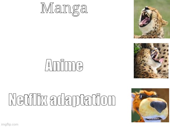 Blank White Template | Manga; Anime; Netflix adaptation | image tagged in blank white template | made w/ Imgflip meme maker