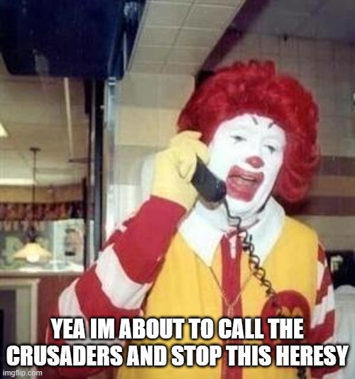 Ronald McDonald Temp | YEA IM ABOUT TO CALL THE CRUSADERS AND STOP THIS HERESY | image tagged in ronald mcdonald temp | made w/ Imgflip meme maker