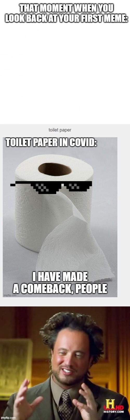 Behold.  My first meme. | THAT MOMENT WHEN YOU LOOK BACK AT YOUR FIRST MEME: | image tagged in memes,ancient aliens,yuck,behold,toilet paper,first meme | made w/ Imgflip meme maker