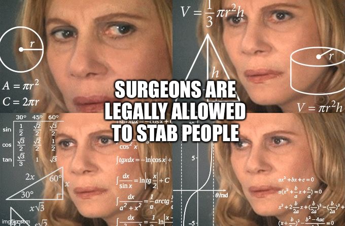 Calculating meme | SURGEONS ARE LEGALLY ALLOWED TO STAB PEOPLE | image tagged in calculating meme | made w/ Imgflip meme maker