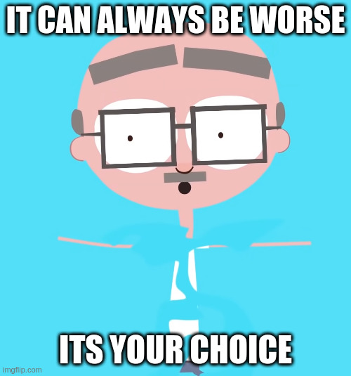 from a bill burr joke | IT CAN ALWAYS BE WORSE; ITS YOUR CHOICE | image tagged in disappointed jumper | made w/ Imgflip meme maker