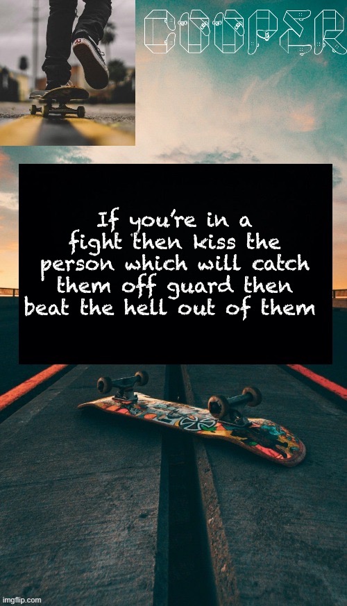 And if they have a pain kink then this may go very different | If you’re in a fight then kiss the person which will catch them off guard then beat the hell out of them | image tagged in skateboard temp | made w/ Imgflip meme maker