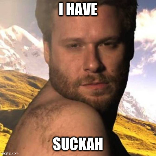 Seth Rogan AF | I HAVE; SUCKAH | image tagged in seth rogan af | made w/ Imgflip meme maker