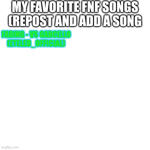 Blank Transparent Square | MY FAVORITE FNF SONGS (REPOST AND ADD A SONG; FADING - VS GARCELLO (ETELED_OFFICIAL) | image tagged in memes,blank transparent square | made w/ Imgflip meme maker