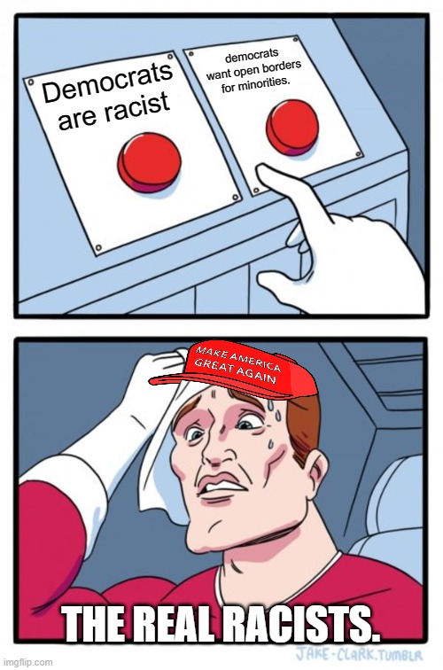 It be like that | democrats want open borders for minorities. Democrats are racist; THE REAL RACISTS. | image tagged in memes,two buttons,racist,maga,republicans,immigration | made w/ Imgflip meme maker
