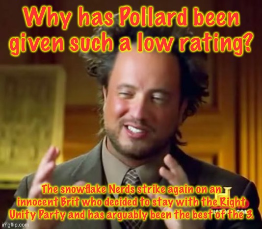 Ancient Aliens | Why has Pollard been given such a low rating? The snowflake Nerds strike again on an innocent Brit who decided to stay with the Right Unity Party and has arguably been the best of the 3. | image tagged in memes,ancient aliens | made w/ Imgflip meme maker
