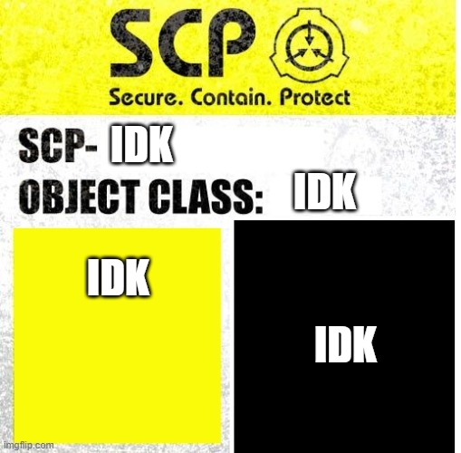 Idk | IDK; IDK; IDK; IDK | image tagged in scp sign generator | made w/ Imgflip meme maker