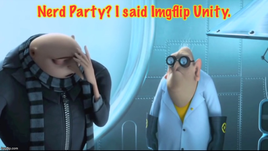 Don’t be like Dr. Nefario. Make the Right Choice! | Nerd Party? I said Imgflip Unity. | image tagged in x i said y | made w/ Imgflip meme maker