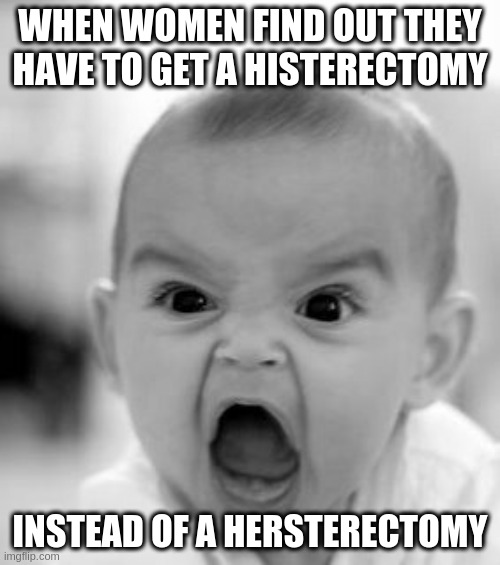 Angry Baby |  WHEN WOMEN FIND OUT THEY HAVE TO GET A HISTERECTOMY; INSTEAD OF A HERSTERECTOMY | image tagged in memes,angry baby | made w/ Imgflip meme maker