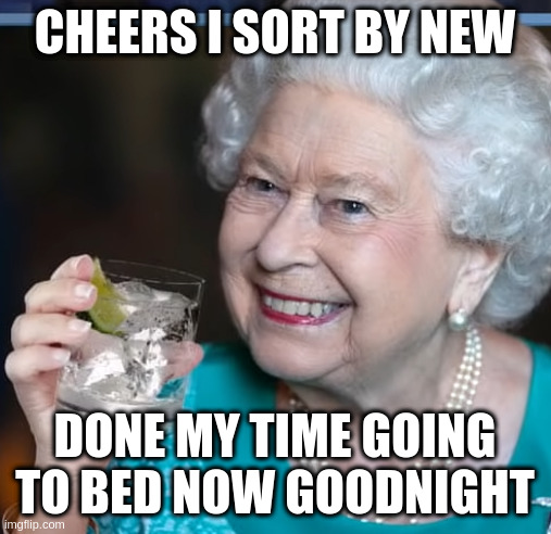 drinky-poo | CHEERS I SORT BY NEW; DONE MY TIME GOING TO BED NOW GOODNIGHT | image tagged in drinky-poo | made w/ Imgflip meme maker