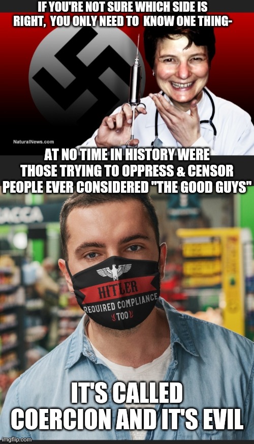 Here is why the Left trys to erase history |  IF YOU'RE NOT SURE WHICH SIDE IS RIGHT,  YOU ONLY NEED TO  KNOW ONE THING-; AT NO TIME IN HISTORY WERE THOSE TRYING TO OPPRESS & CENSOR PEOPLE EVER CONSIDERED "THE GOOD GUYS"; IT'S CALLED COERCION AND IT'S EVIL | image tagged in obey,your,left wing,nazi,master chief | made w/ Imgflip meme maker