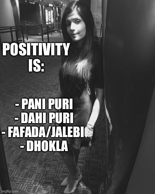 Positivity | POSITIVITY IS:; - PANI PURI

- DAHI PURI

- FAFADA/JALEBI 

- DHOKLA | image tagged in food | made w/ Imgflip meme maker