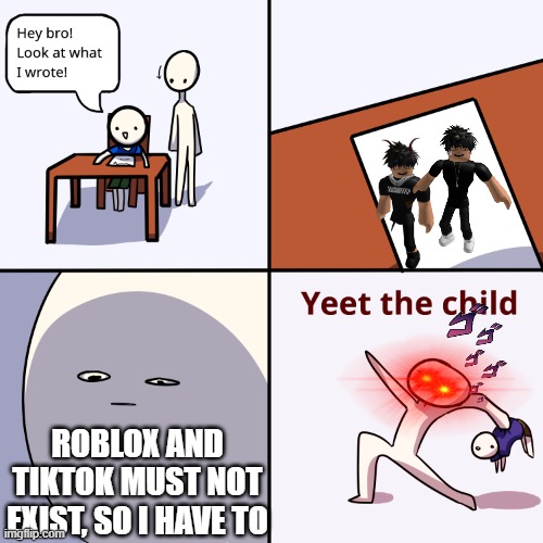 i will yeet u if u draw it | ROBLOX AND TIKTOK MUST NOT EXIST, SO I HAVE TO | image tagged in yeet the child | made w/ Imgflip meme maker