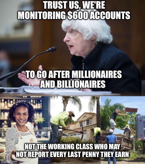 Mischaracterized, ha! | TRUST US, WE'RE MONITORING $600 ACCOUNTS; TO GO AFTER MILLIONAIRES AND BILLIONAIRES; NOT THE WORKING CLASS WHO MAY NOT REPORT EVERY LAST PENNY THEY EARN | made w/ Imgflip meme maker