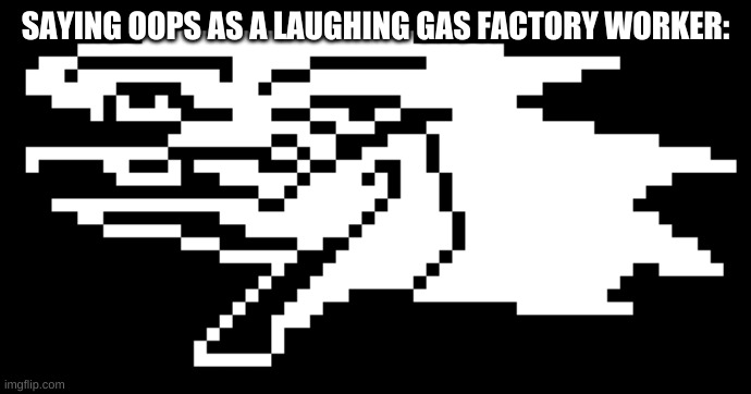 Berdly | SAYING OOPS AS A LAUGHING GAS FACTORY WORKER: | image tagged in berdly | made w/ Imgflip meme maker