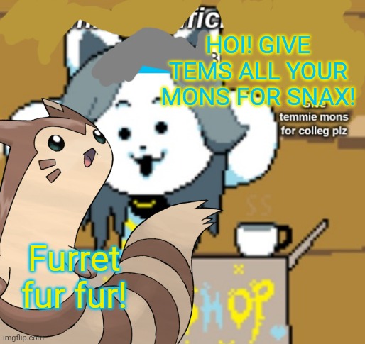 Furret visits undertale | HOI! GIVE TEMS ALL YOUR MONS FOR SNAX! Furret fur fur! | image tagged in furret,undertale,pokemon,temmie | made w/ Imgflip meme maker