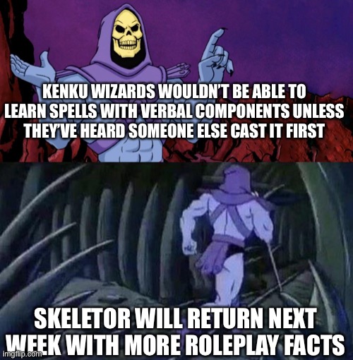 he man skeleton advices | KENKU WIZARDS WOULDN’T BE ABLE TO LEARN SPELLS WITH VERBAL COMPONENTS UNLESS THEY’VE HEARD SOMEONE ELSE CAST IT FIRST; SKELETOR WILL RETURN NEXT WEEK WITH MORE ROLEPLAY FACTS | image tagged in he man skeleton advices,dndmemes | made w/ Imgflip meme maker