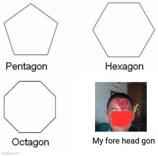 Fore head destroyer | My fore head gon | image tagged in memes,pentagon hexagon octagon | made w/ Imgflip meme maker