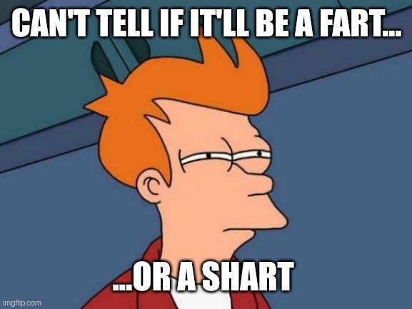 The danger is real. | CAN'T TELL IF IT'LL BE A FART... ...OR A SHART | image tagged in memes,futurama fry | made w/ Imgflip meme maker