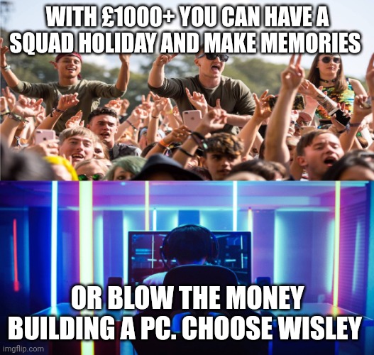 Make memories or build a PC | WITH £1000+ YOU CAN HAVE A SQUAD HOLIDAY AND MAKE MEMORIES; OR BLOW THE MONEY BUILDING A PC. CHOOSE WISLEY | image tagged in festival vs gamer,memes,anti-gaming | made w/ Imgflip meme maker