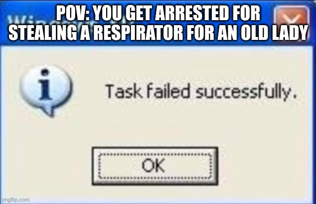 task faild | POV: YOU GET ARRESTED FOR STEALING A RESPIRATOR FOR AN OLD LADY | image tagged in windows xp | made w/ Imgflip meme maker