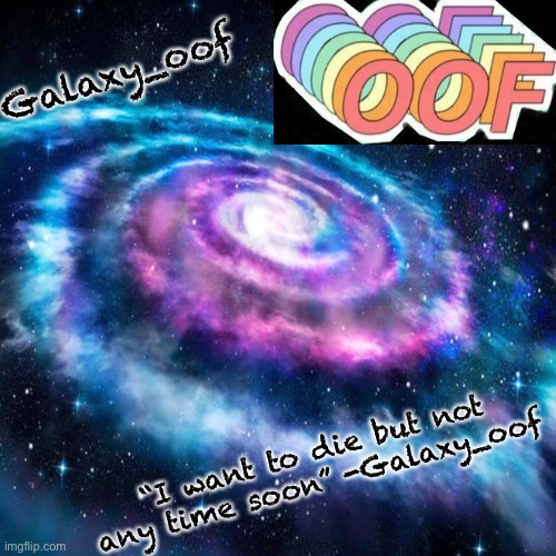 L | Galaxy_oof; “I want to die but not any time soon” -Galaxy_oof | image tagged in l | made w/ Imgflip meme maker